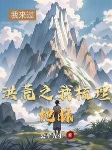 洪荒之我梳理地脉免费阅读