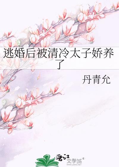 逃婚后被清冷太子娇养了TXT资